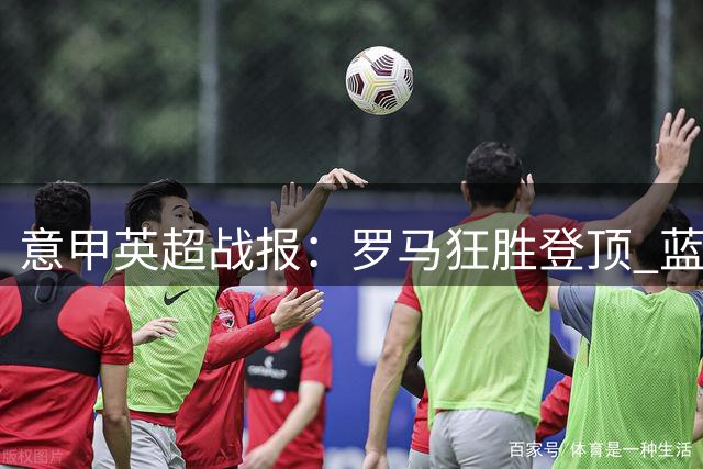 意甲英超战报：罗马狂胜登顶 蓝军险胜暴露隐患
