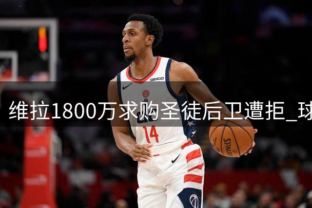 维拉1800万求购圣徒后卫遭拒 球员身价预期存差距