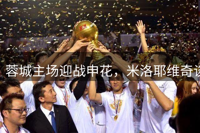 蓉城主场迎战申花，米洛耶维奇谈备战策略与信心