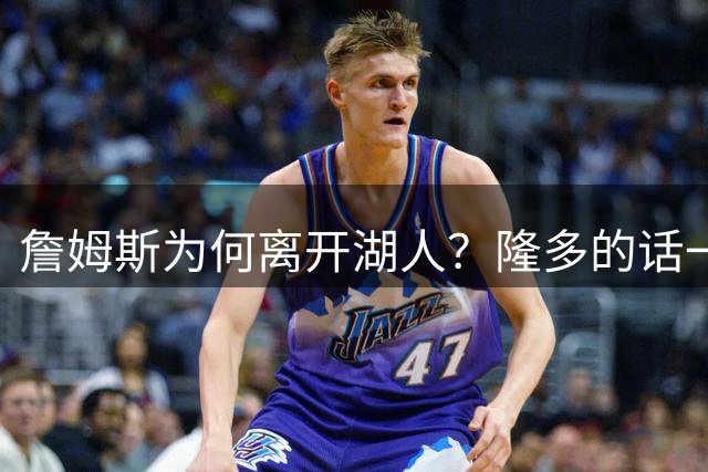 詹姆斯为何离开湖人？隆多的话一针见血，76人最可怕的或许是布朗